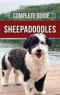 Cover image for The Complete Guide to Sheepadoodles: Finding, Raising, Training, Feeding, Socializing, and Loving Your New Sheepadoodle Puppy