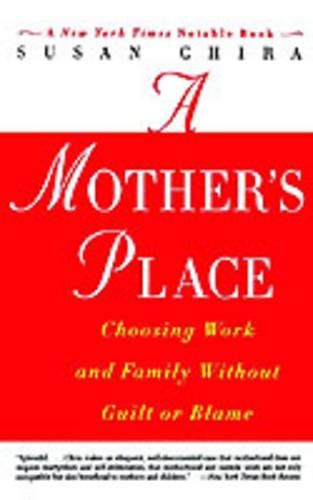 Cover image for A Mother's Place: Choosing Work and Family Without Guilt or Blame