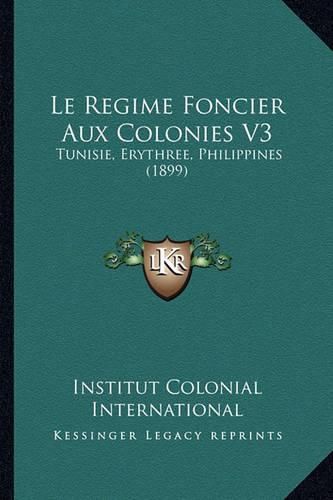 Cover image for Le Regime Foncier Aux Colonies V3: Tunisie, Erythree, Philippines (1899)