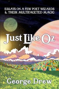 Cover image for Just Like Oz: Essays on a Few Poet Wizards & Their Multifaceted Magic