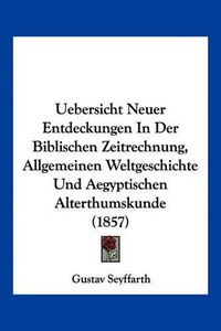 Cover image for Uebersicht Neuer Entdeckungen in Der Biblischen Zeitrechnung, Allgemeinen Weltgeschichte Und Aegyptischen Alterthumskunde (1857)