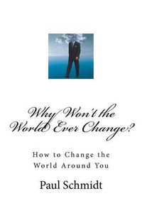 Cover image for Why Won't the World Ever Change?: How to Change the World Around You