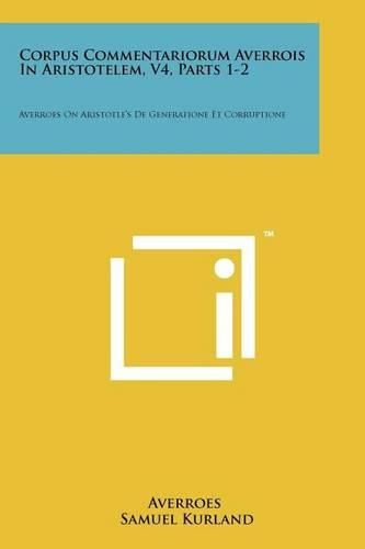 Cover image for Corpus Commentariorum Averrois in Aristotelem, V4, Parts 1-2: Averroes on Aristotle's de Generatione Et Corruptione