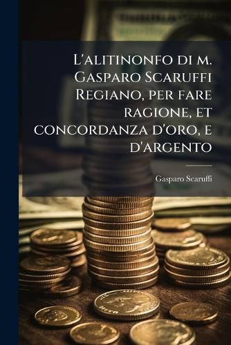 Cover image for L'alitinonfo di m. Gasparo Scaruffi Regiano, per fare ragione, et concordanza d'oro, e d'argento