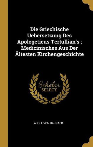 Cover image for Die Griechische Uebersetzung Des Apologeticus Tertullian's; Medicinisches Aus Der AEltesten Kirchengeschichte