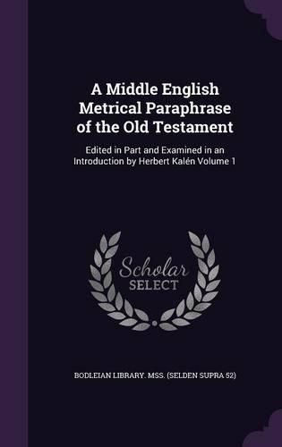 Cover image for A Middle English Metrical Paraphrase of the Old Testament: Edited in Part and Examined in an Introduction by Herbert Kalen Volume 1