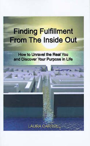 Finding Fulfillment from the Inside Out: How to Unravel the Real You and Discover Your Purpose in Life