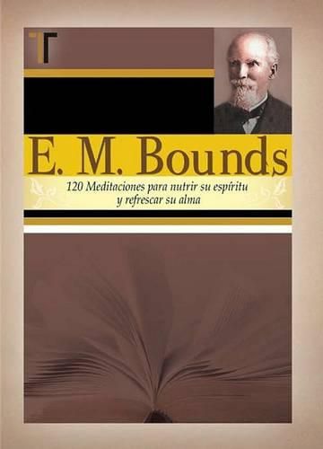 Cover image for E. M. Bounds: 120 Meditaciones Paranutrir su Espiritu y Refrescar su Alma