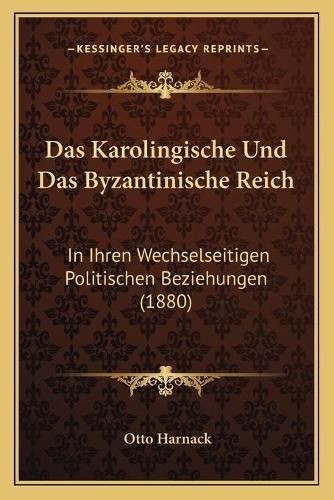 Das Karolingische Und Das Byzantinische Reich: In Ihren Wechselseitigen Politischen Beziehungen (1880)