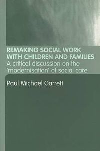 Cover image for Remaking Social Work with Children and Families: A Critical discussion on the 'modernisation' of social care