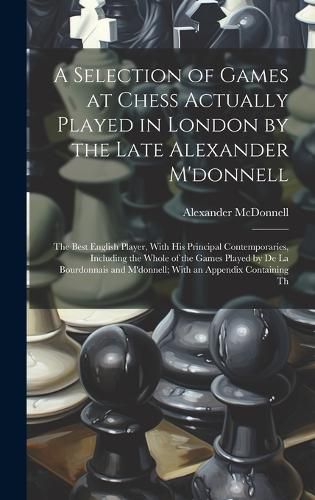 Cover image for A Selection of Games at Chess Actually Played in London by the Late Alexander M'donnell