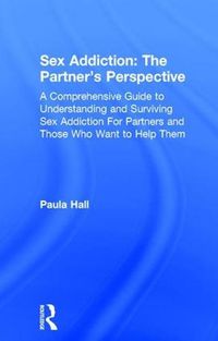 Cover image for Sex Addiction: The Partner's Perspective: A Comprehensive Guide to Understanding and Surviving Sex Addiction For Partners and Those Who Want to Help Them
