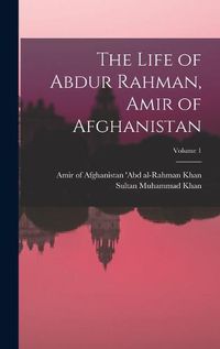 Cover image for The Life of Abdur Rahman, Amir of Afghanistan; Volume 1