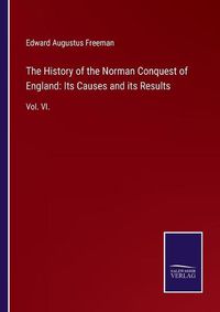 Cover image for The History of the Norman Conquest of England: Its Causes and its Results: Vol. VI.