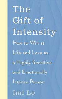 Cover image for The Gift of Intensity: How to Win at Life and Love as a Highly Sensitive and Emotionally Intense Person