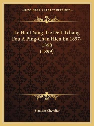 Cover image for Le Haut Yang-Tse de I-Tchang Fou a Ping-Chan Hien En 1897-1898 (1899)