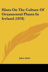 Cover image for Hints on the Culture of Ornamental Plants in Ireland (1878)