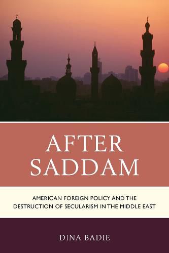 Cover image for After Saddam: American Foreign Policy and the Destruction of Secularism in the Middle East