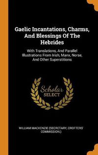 Cover image for Gaelic Incantations, Charms, and Blessings of the Hebrides: With Translations, and Parallel Illustrations from Irish, Manx, Norse, and Other Superstitions