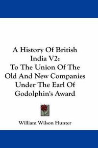 Cover image for A History of British India V2: To the Union of the Old and New Companies Under the Earl of Godolphin's Award