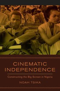 Cover image for Cinematic Independence: Constructing the Big Screen in Nigeria