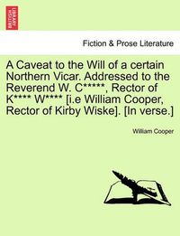 Cover image for A Caveat to the Will of a Certain Northern Vicar. Addressed to the Reverend W. C*****, Rector of K**** W**** [i.E William Cooper, Rector of Kirby Wiske]. [in Verse.]