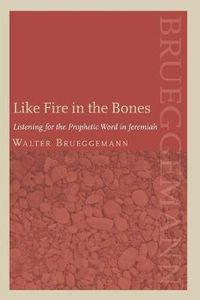 Cover image for Like Fire in the Bones: Listening for the Prophetic Word in Jeremiah