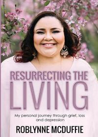 Cover image for Resurrecting the Living: My Personal Journey Through Grief, Loss and Depression