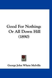 Cover image for Good for Nothing: Or All Down Hill (1890)