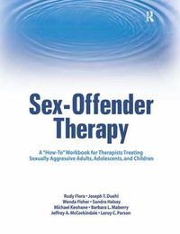 Cover image for Sex-Offender Therapy: A  How-To  Workbook for Therapists Treating Sexually Aggressive Adults, Adolescents, and Children