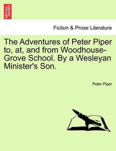 The Adventures of Peter Piper To, AT, and from Woodhouse-Grove School. by a Wesleyan Minister's Son.