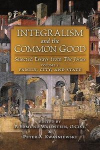 Cover image for Integralism and the Common Good: Selected Essays from The Josias (Volume 1: Family, City, and State)