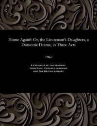 Cover image for Home Again!: Or, the Lieutenant's Daughters, a Domestic Drama, in Three Acts