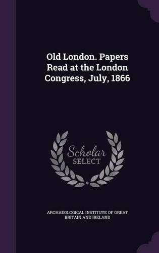 Cover image for Old London. Papers Read at the London Congress, July, 1866