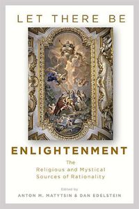 Cover image for Let There Be Enlightenment: The Religious and Mystical Sources of Rationality