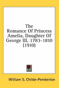 Cover image for The Romance of Princess Amelia, Daughter of George III, 1783-1810 (1910)