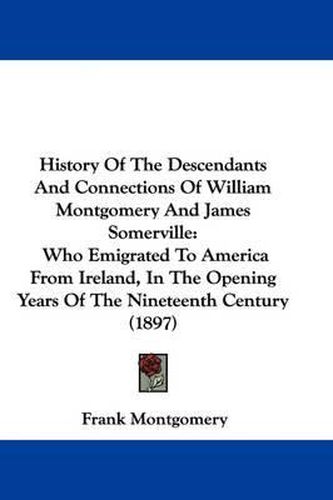 Cover image for History of the Descendants and Connections of William Montgomery and James Somerville: Who Emigrated to America from Ireland, in the Opening Years of the Nineteenth Century (1897)