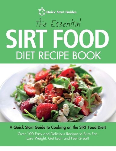 Cover image for The Essential Sirt Food Diet Recipe Book: A Quick Start Guide To Cooking on The Sirt Food Diet! Over 100 Easy and Delicious Recipes to Burn Fat, Lose Weight, Get Lean and Feel Great!