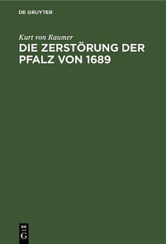 Cover image for Die Zerstoerung Der Pfalz Von 1689: Im Zusammenhang Der Franzoesischen Rheinpolitik
