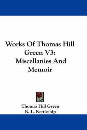 Cover image for Works of Thomas Hill Green V3: Miscellanies and Memoir