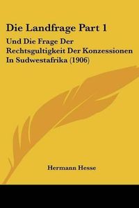 Cover image for Die Landfrage Part 1: Und Die Frage Der Rechtsgultigkeit Der Konzessionen in Sudwestafrika (1906)