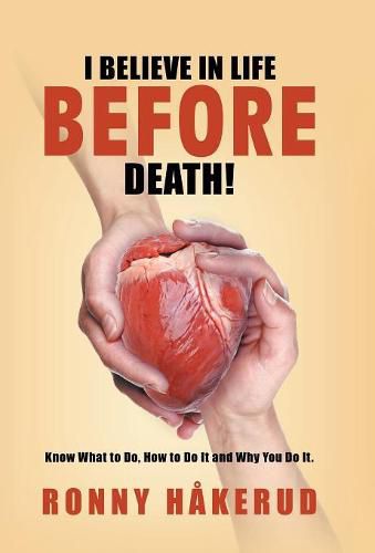 Cover image for I Believe in Life Before Death!: Know What to Do, How to Do It and Why You Do It.