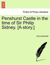 Cover image for Penshurst Castle in the Time of Sir Philip Sidney. [A Story.]