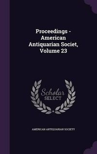 Cover image for Proceedings - American Antiquarian Societ, Volume 23