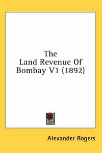 Cover image for The Land Revenue of Bombay V1 (1892)