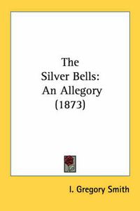 Cover image for The Silver Bells: An Allegory (1873)