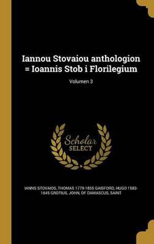 Iannou Stovaiou Anthologion = Ioannis Stob I Florilegium; Volumen 3