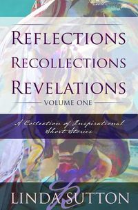 Cover image for Reflections, Recollections, Revelations: A Collection of Inspirational Short Stories