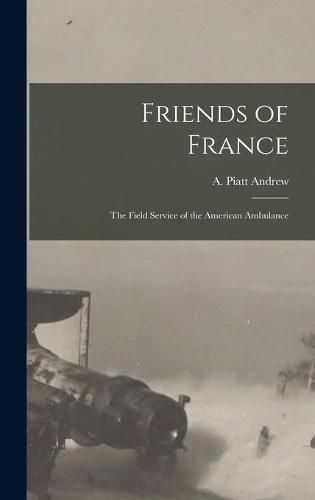 Friends of France [microform]: the Field Service of the American Ambulance