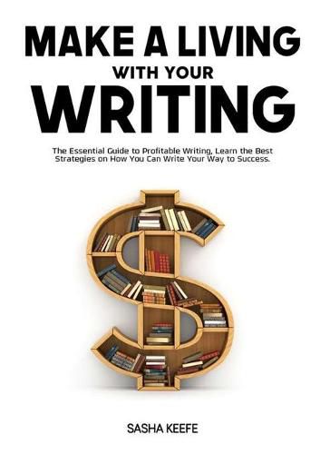 Cover image for Make a Living with Your Writing: The Essential Guide to Profitable Writing, Learn the Best Strategies on How You Can Write Your Way to Success